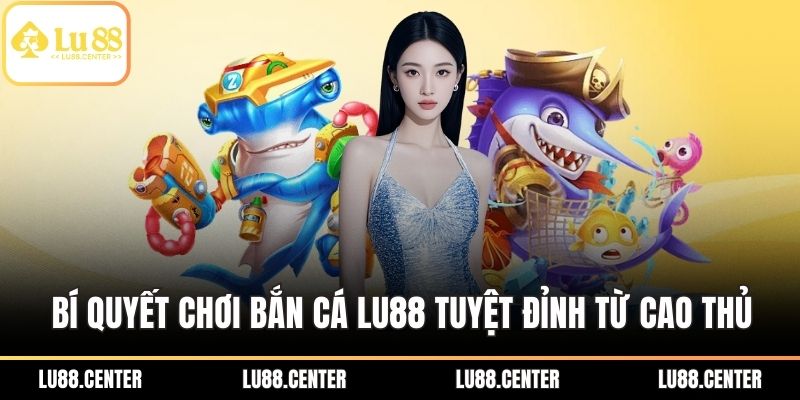 Bí quyết chơi bắn cá Lu88 tuyệt đỉnh từ cao thủ