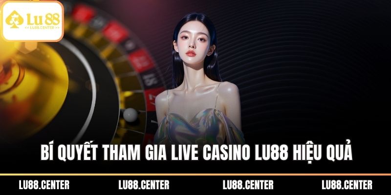 Bí quyết tham gia Live Casino Lu88 hiệu quả