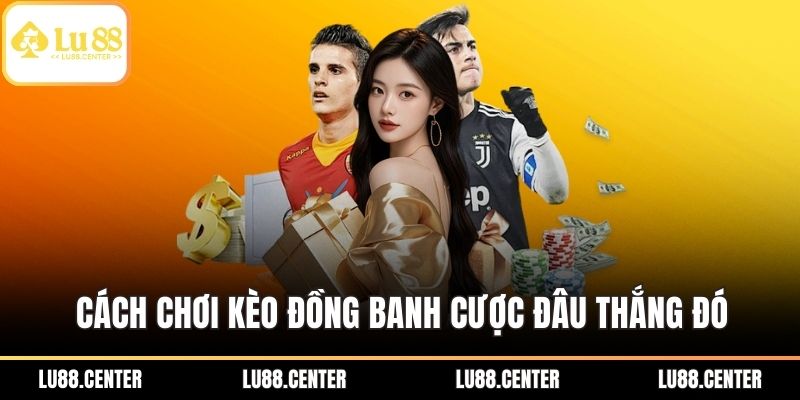 Cách chơi kèo đồng banh cược đâu thắng đó