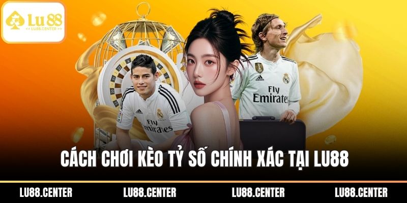 Cách chơi kèo tỷ số chính xác tại Lu88