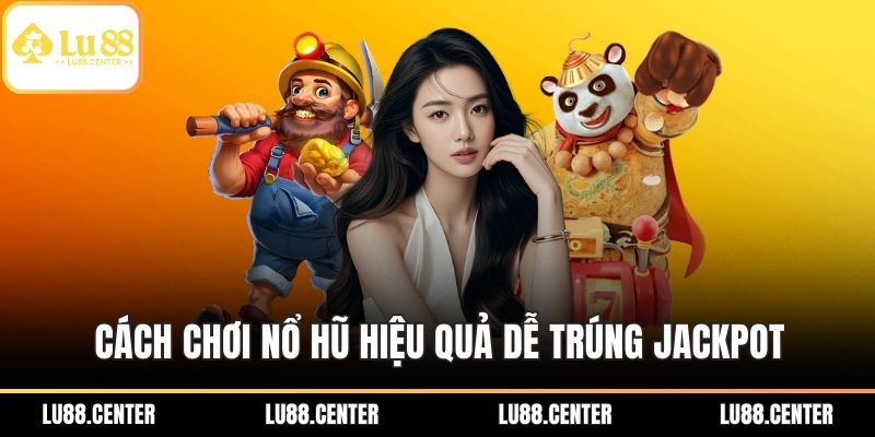 Cách chơi nổ hũ hiệu quả dễ trúng Jackpot
