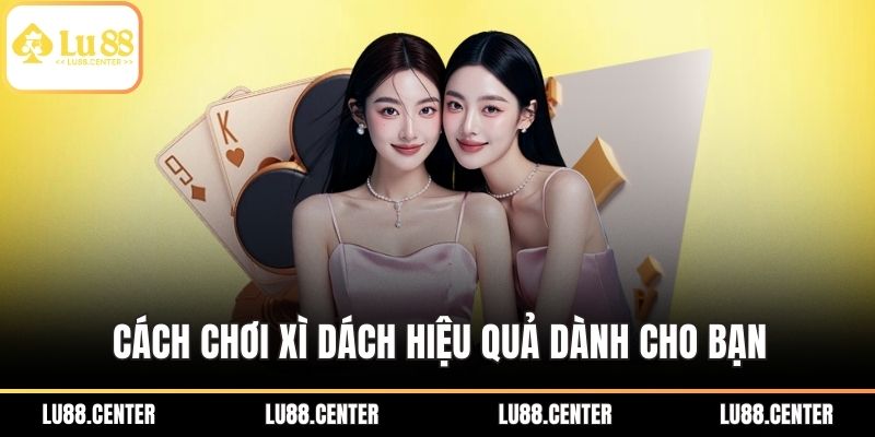 Cách chơi xì dách hiệu quả dành cho bạn