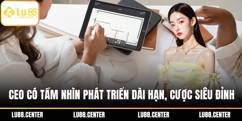 CEO có tầm nhìn phát triển dài hạn, cược siêu đỉnh