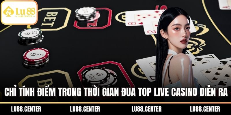 Chỉ tính điểm trong thời gian Đua top live casino diễn ra