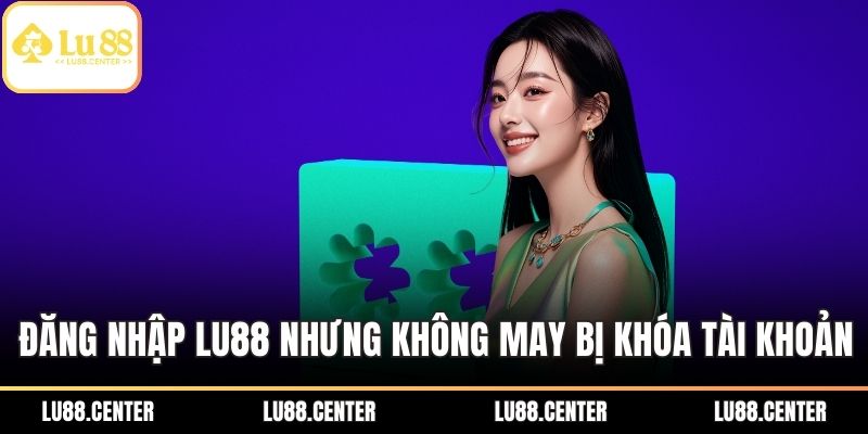 Đăng nhập LU88 nhưng không may bị khóa tài khoản