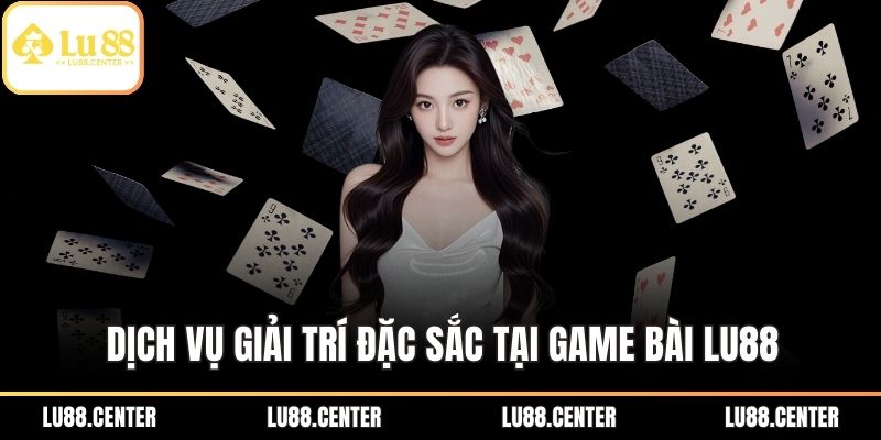 Dịch vụ giải trí đặc sắc tại game bài Lu88