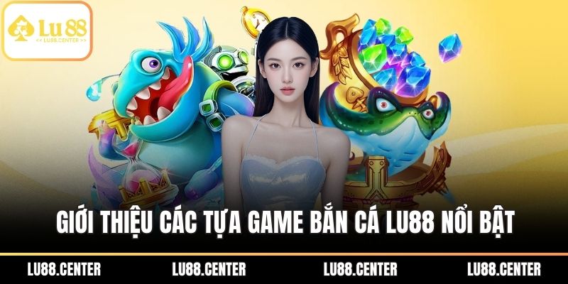 Giới thiệu các tựa game bắn cá Lu88 nổi bật