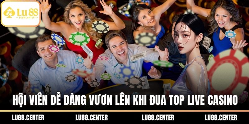 Hội viên dễ dàng vươn lên khi Đua top live casino