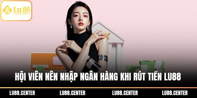 Hội viên nên nhập ngân hàng khi rút tiền LU88