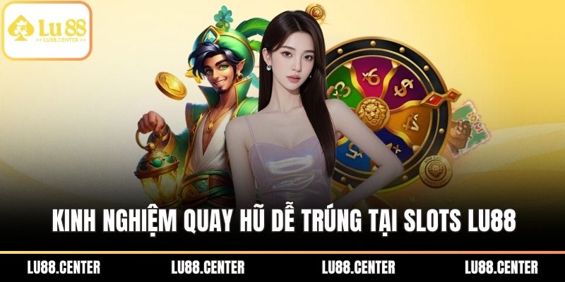Kinh nghiệm quay hũ dễ trúng tại Slots Lu88