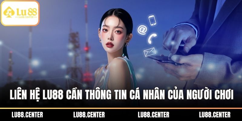 Liên hệ LU88 cần đến thông tin cá nhân của người chơi