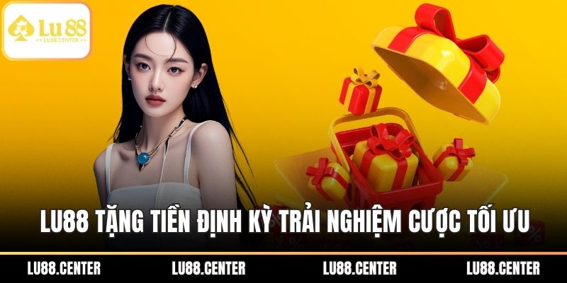 LU88 tặng tiền định kỳ trải nghiệm cược tối ưu