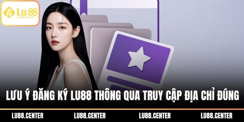 Lưu ý đăng ký LU88 thông qua truy cập địa chỉ đúng