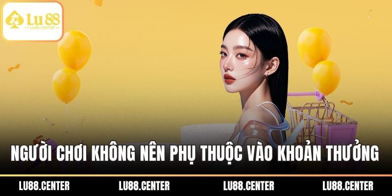 Người chơi không nên phụ thuộc vào khoản thưởng nhà cái