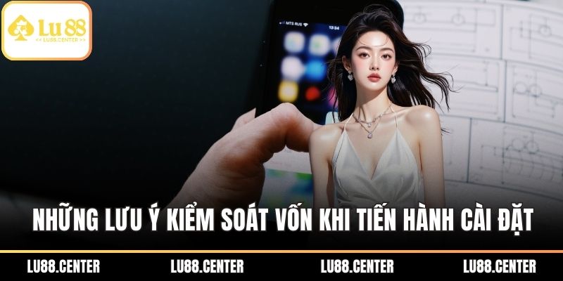 Những lưu ý kiểm soát vốn cược khi tiến hành cài đặt