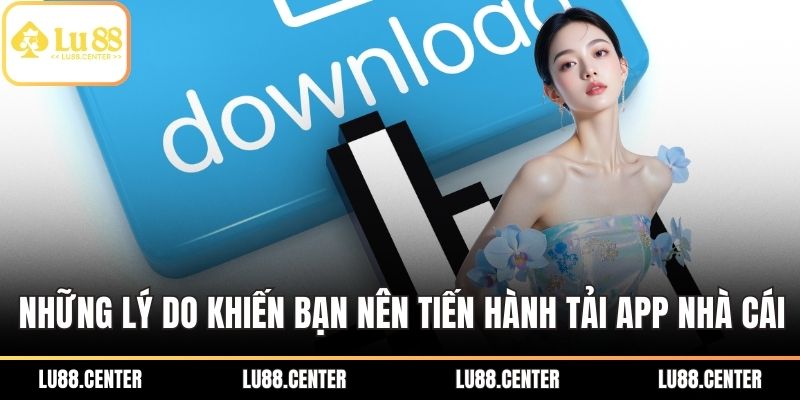 Những lý do khiến bạn nên tiến hành tải App nhà cái