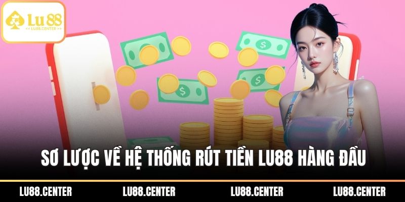 Sơ lược về hệ thống rút tiền LU88 hàng đầu