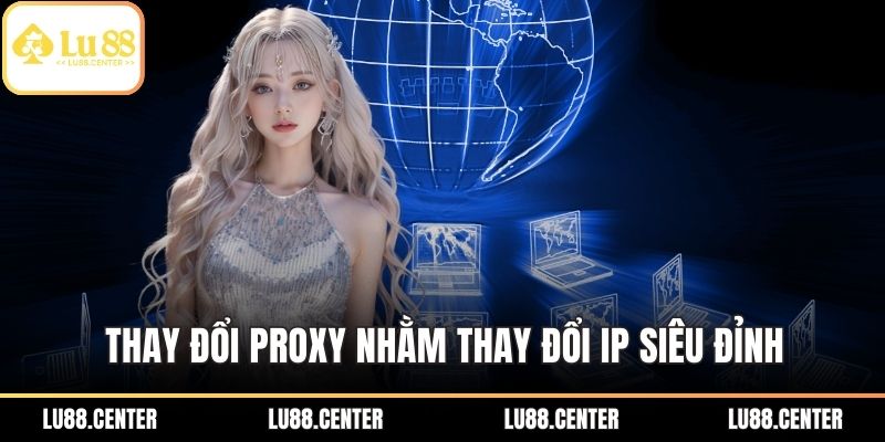 Thay đổi Proxy nhằm thay đổi IP siêu đỉnh
