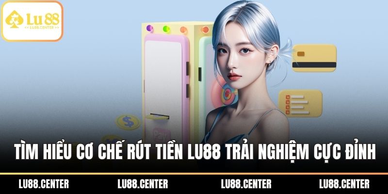 Tìm hiểu cơ chế rút tiền LU88  trải nghiệm cực đỉnh