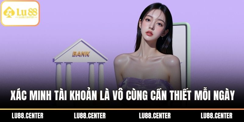 Xác minh tài khoản là vô cùng cần thiết mỗi ngày